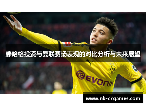 滕哈格投资与曼联赛场表现的对比分析与未来展望