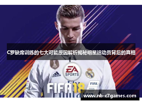 C罗缺席训练的七大可能原因解析揭秘明星运动员背后的真相