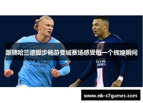 跟随哈兰德脚步畅游曼城赛场感受每一个辉煌瞬间