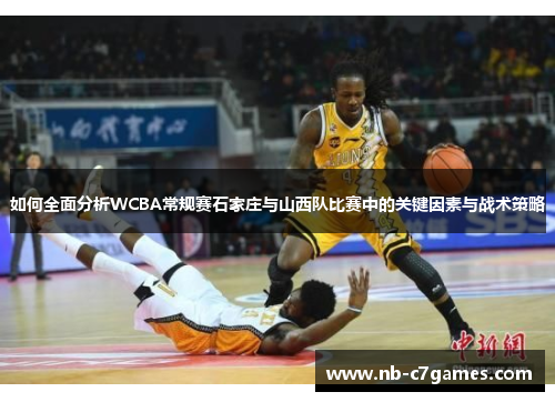 如何全面分析WCBA常规赛石家庄与山西队比赛中的关键因素与战术策略