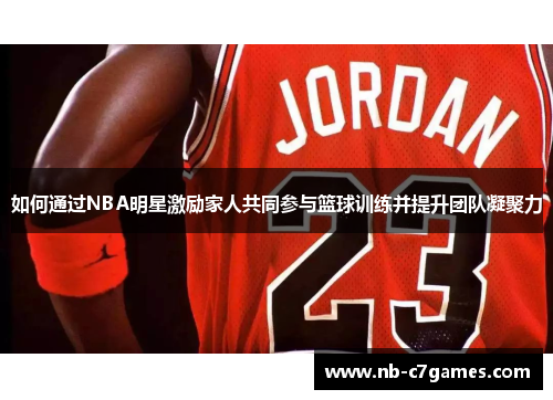 如何通过NBA明星激励家人共同参与篮球训练并提升团队凝聚力