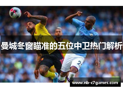 曼城冬窗瞄准的五位中卫热门解析
