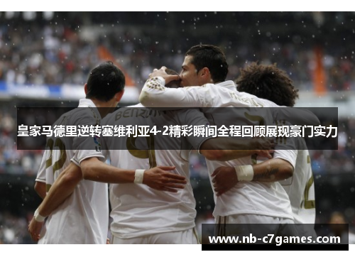 皇家马德里逆转塞维利亚4-2精彩瞬间全程回顾展现豪门实力