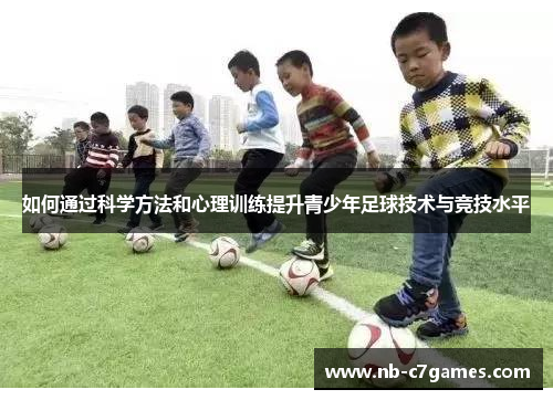 如何通过科学方法和心理训练提升青少年足球技术与竞技水平