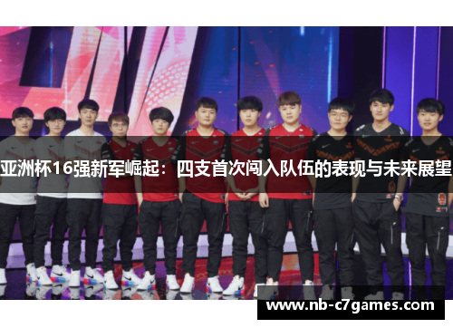 亚洲杯16强新军崛起：四支首次闯入队伍的表现与未来展望