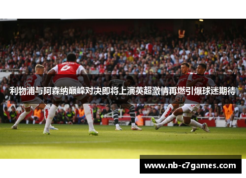 利物浦与阿森纳巅峰对决即将上演英超激情再燃引爆球迷期待