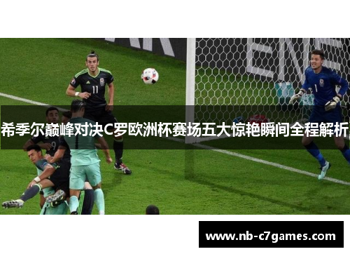 希季尔巅峰对决C罗欧洲杯赛场五大惊艳瞬间全程解析