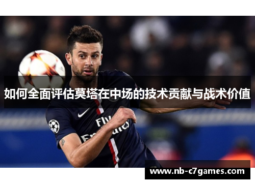 如何全面评估莫塔在中场的技术贡献与战术价值