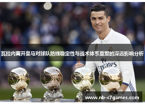 瓦拉内离开皇马对球队防线稳定性与战术体系重塑的深远影响分析