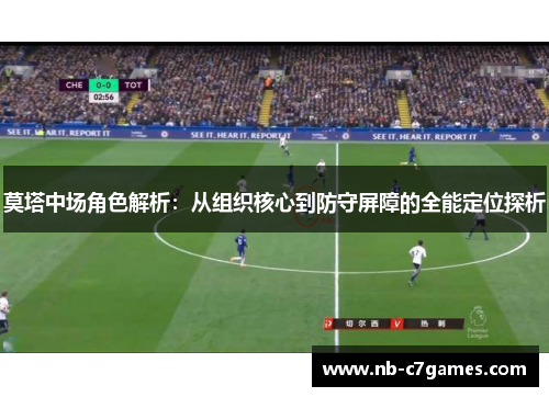 莫塔中场角色解析：从组织核心到防守屏障的全能定位探析