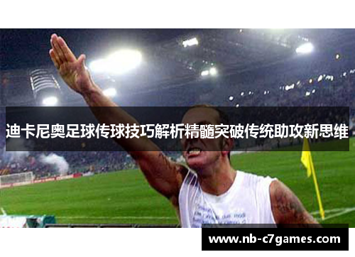 迪卡尼奥足球传球技巧解析精髓突破传统助攻新思维