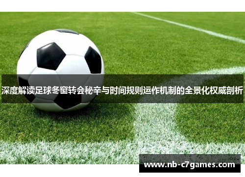 深度解读足球冬窗转会秘辛与时间规则运作机制的全景化权威剖析